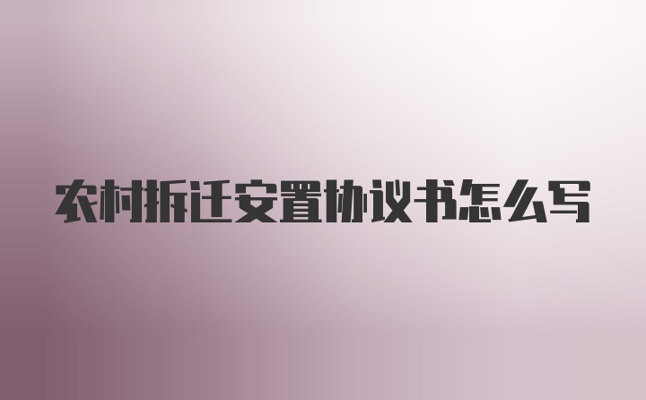 农村拆迁安置协议书怎么写