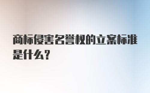 商标侵害名誉权的立案标准是什么？