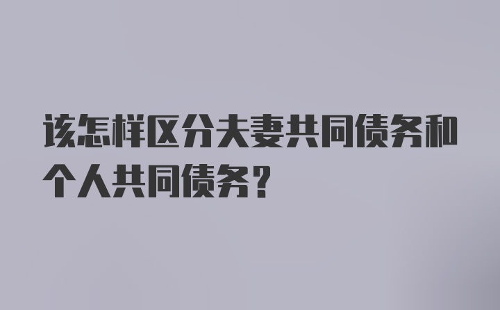 该怎样区分夫妻共同债务和个人共同债务？