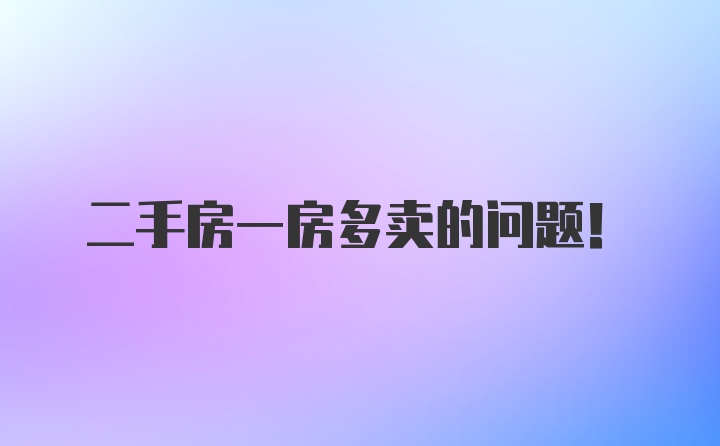 二手房一房多卖的问题！