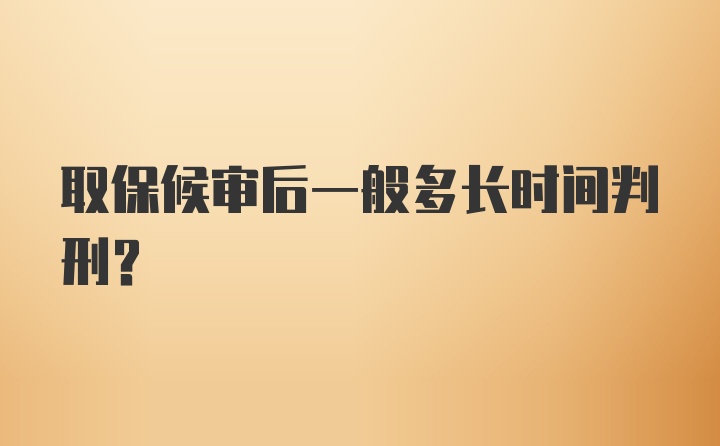 取保候审后一般多长时间判刑?