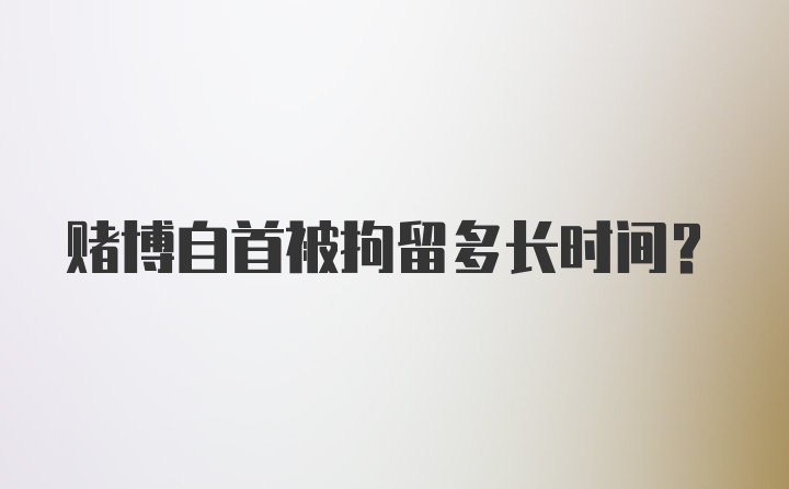 赌博自首被拘留多长时间？