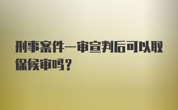 刑事案件一审宣判后可以取保候审吗?