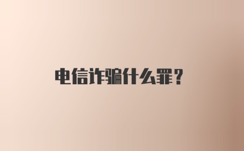 电信诈骗什么罪？