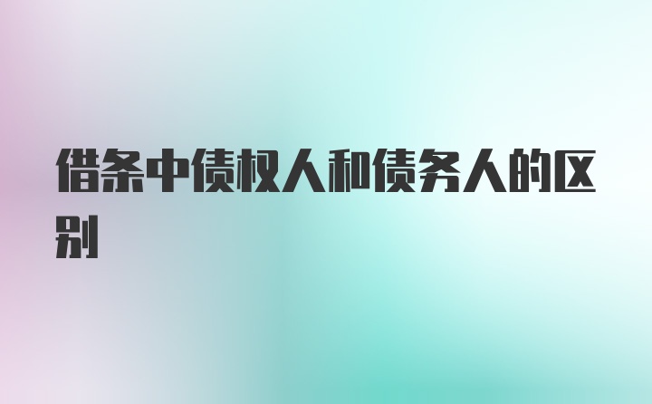 借条中债权人和债务人的区别