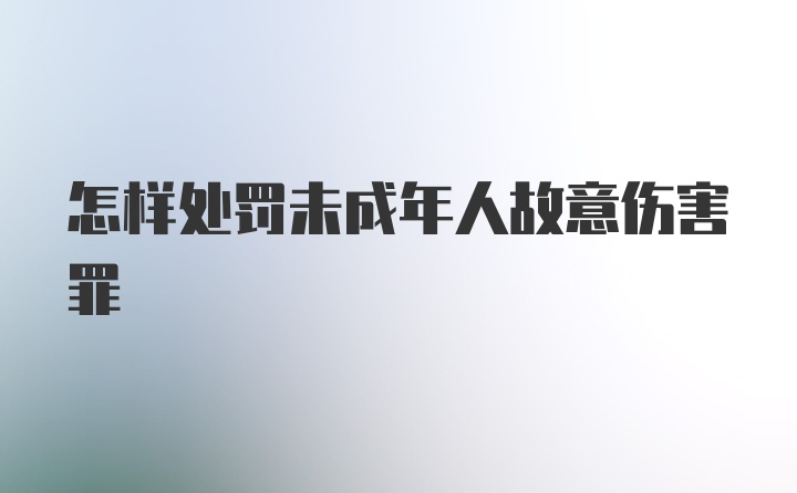 怎样处罚未成年人故意伤害罪