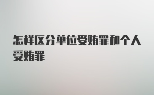 怎样区分单位受贿罪和个人受贿罪