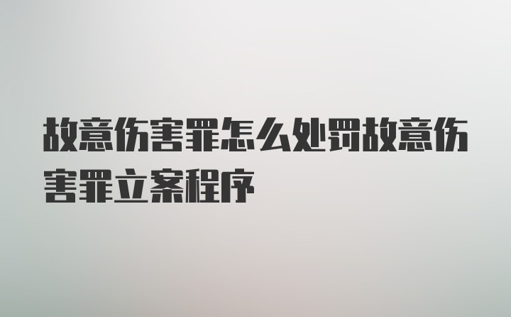 故意伤害罪怎么处罚故意伤害罪立案程序