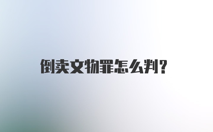 倒卖文物罪怎么判？