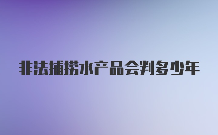 非法捕捞水产品会判多少年