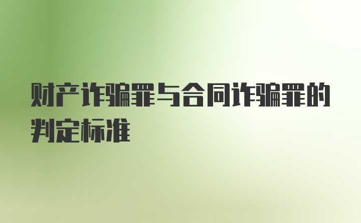 财产诈骗罪与合同诈骗罪的判定标准