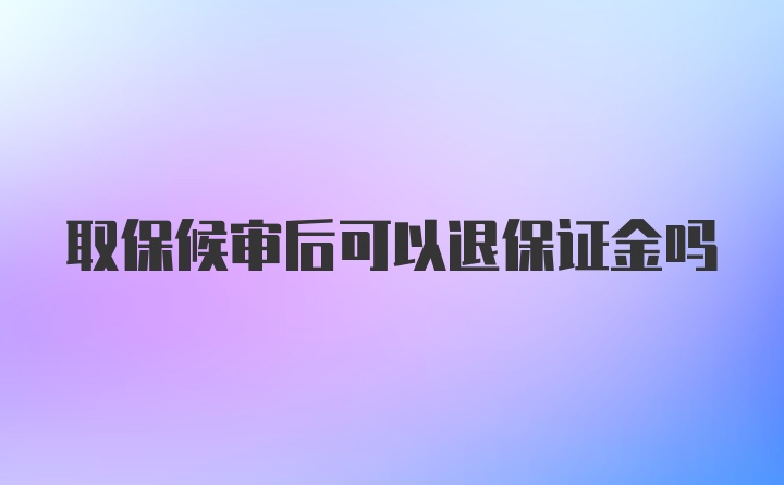 取保候审后可以退保证金吗