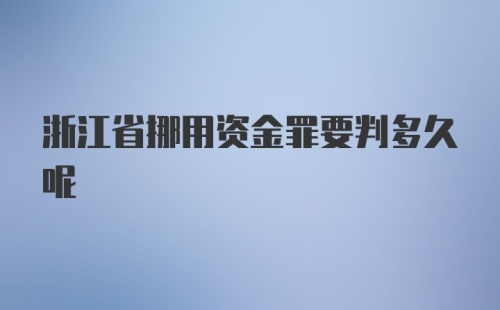 浙江省挪用资金罪要判多久呢