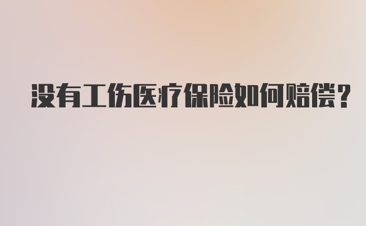 没有工伤医疗保险如何赔偿？