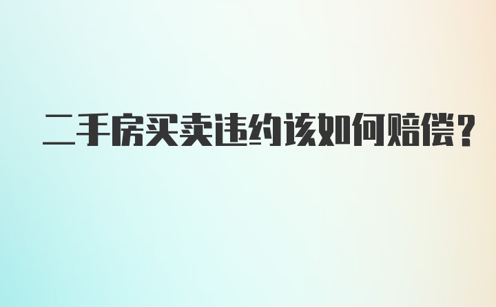 二手房买卖违约该如何赔偿？