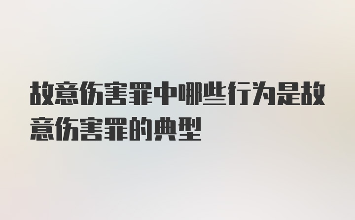 故意伤害罪中哪些行为是故意伤害罪的典型