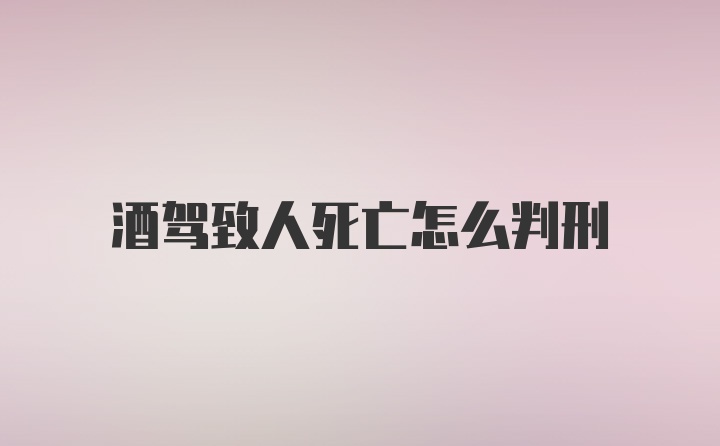 酒驾致人死亡怎么判刑