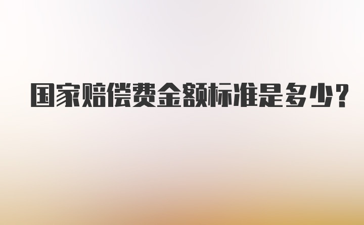 国家赔偿费金额标准是多少？