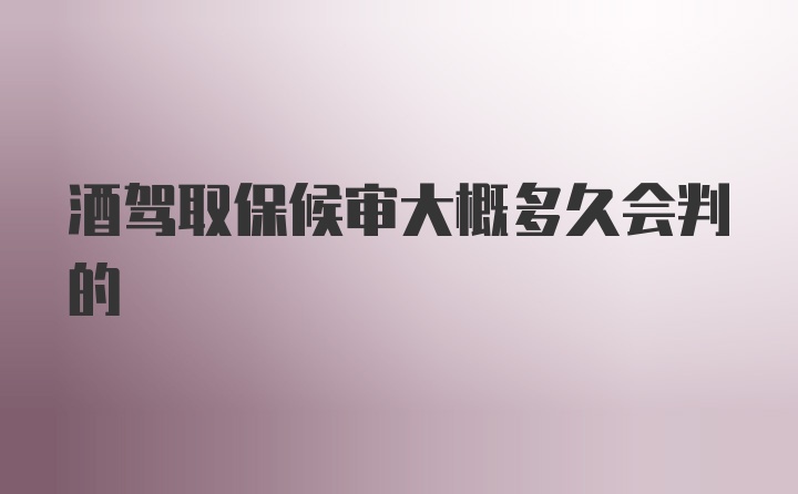 酒驾取保候审大概多久会判的