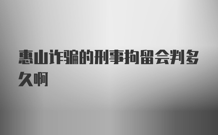 惠山诈骗的刑事拘留会判多久啊