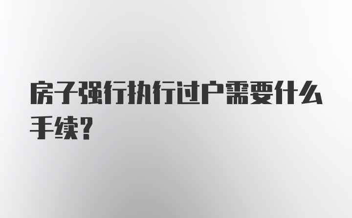 房子强行执行过户需要什么手续?