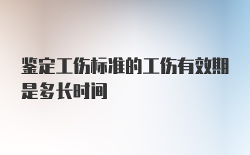 鉴定工伤标准的工伤有效期是多长时间