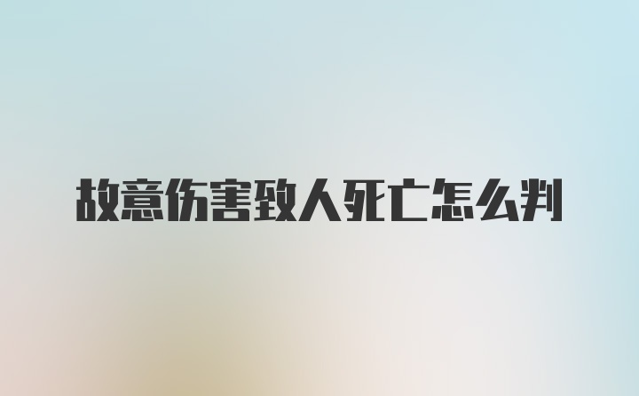 故意伤害致人死亡怎么判