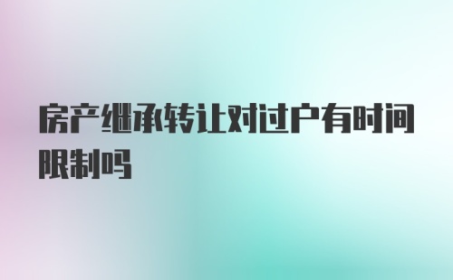 房产继承转让对过户有时间限制吗