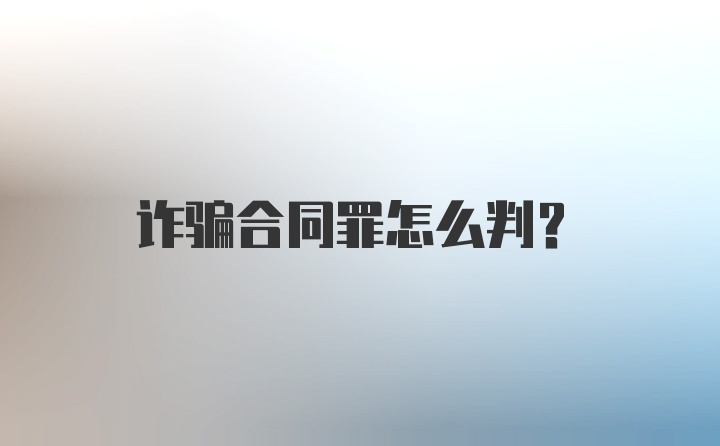 诈骗合同罪怎么判？