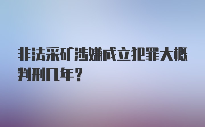 非法采矿涉嫌成立犯罪大概判刑几年？