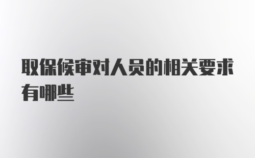 取保候审对人员的相关要求有哪些