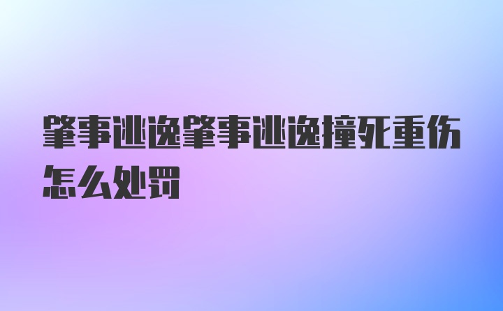 肇事逃逸肇事逃逸撞死重伤怎么处罚