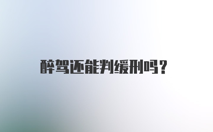 醉驾还能判缓刑吗？