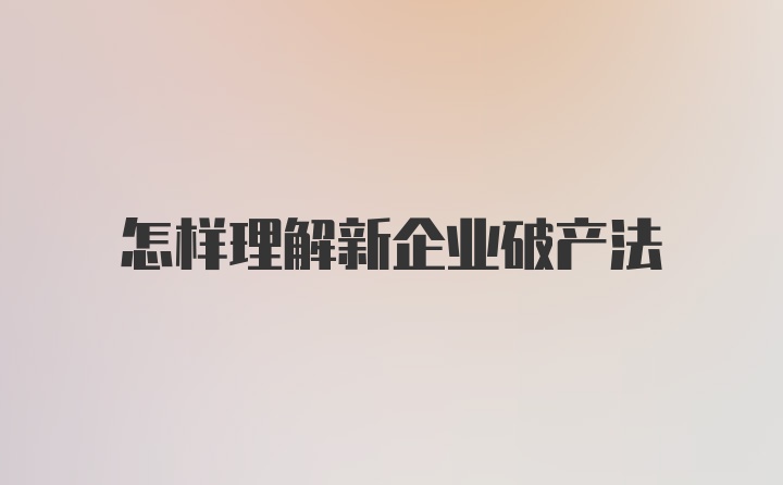 怎样理解新企业破产法