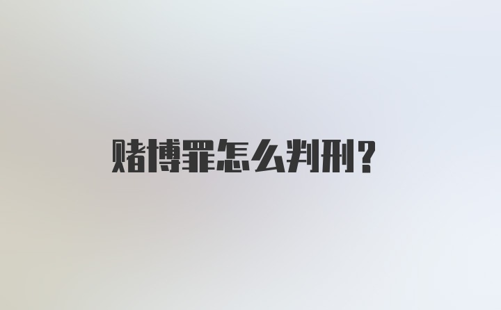 赌博罪怎么判刑？