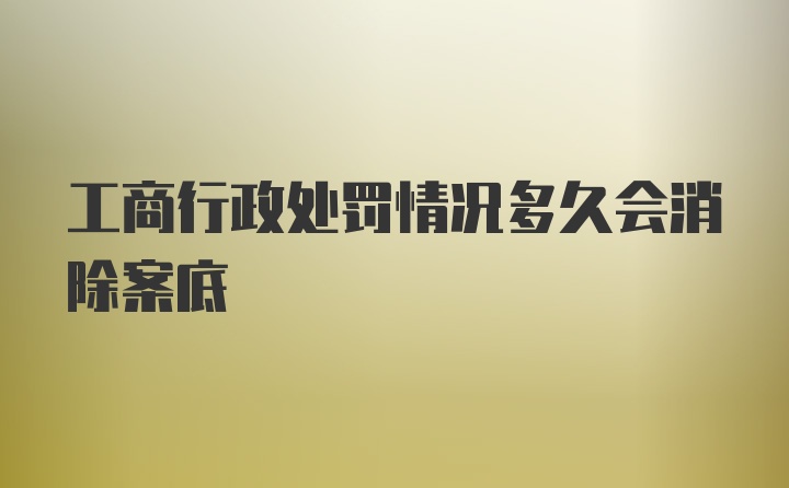 工商行政处罚情况多久会消除案底