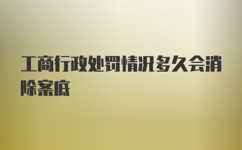 工商行政处罚情况多久会消除案底