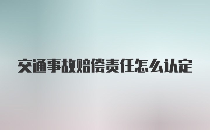 交通事故赔偿责任怎么认定