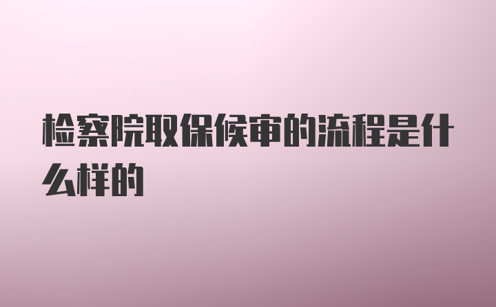 检察院取保候审的流程是什么样的