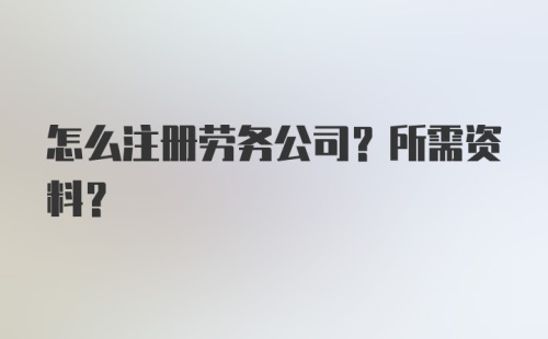 怎么注册劳务公司？所需资料？