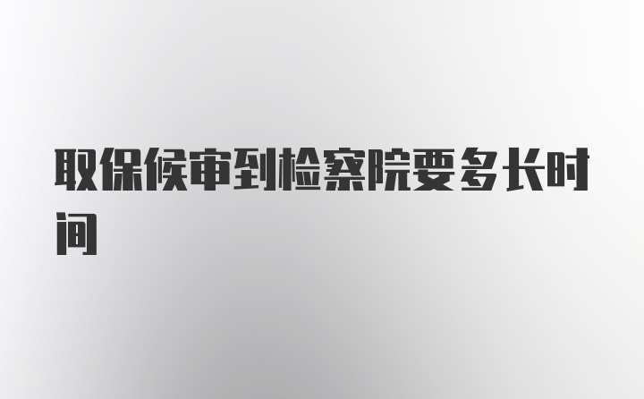 取保候审到检察院要多长时间