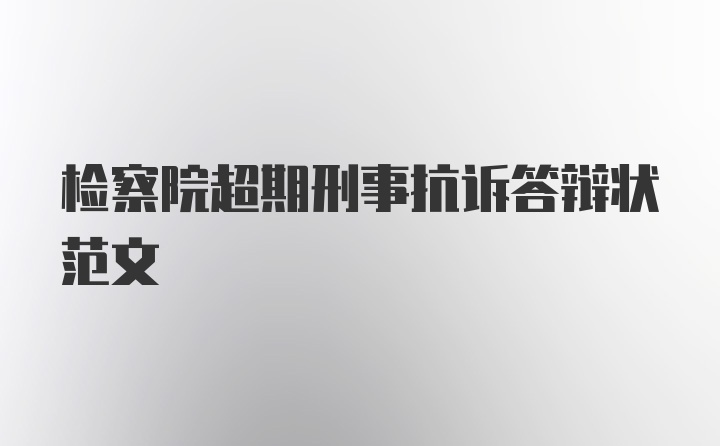 检察院超期刑事抗诉答辩状范文