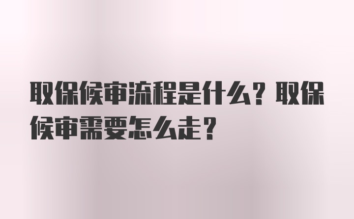 取保候审流程是什么？取保候审需要怎么走？