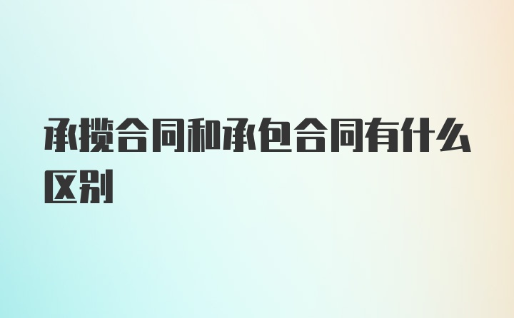 承揽合同和承包合同有什么区别