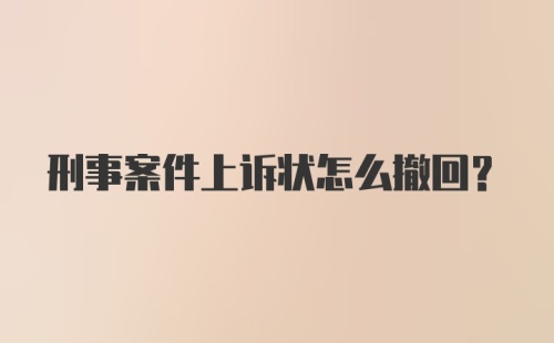 刑事案件上诉状怎么撤回？