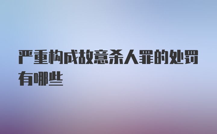 严重构成故意杀人罪的处罚有哪些