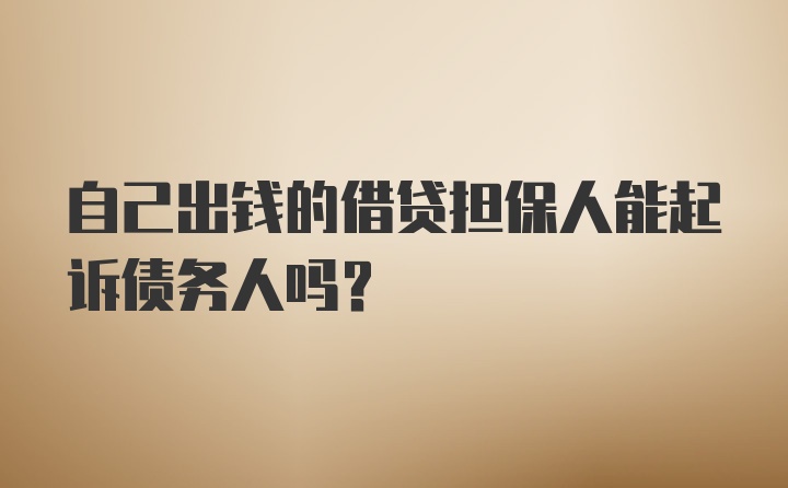 自己出钱的借贷担保人能起诉债务人吗？