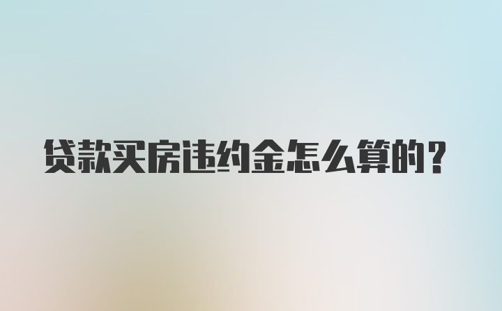 贷款买房违约金怎么算的？