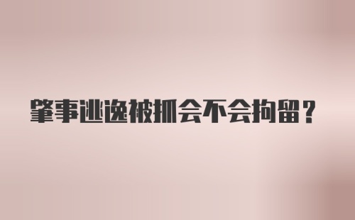 肇事逃逸被抓会不会拘留？