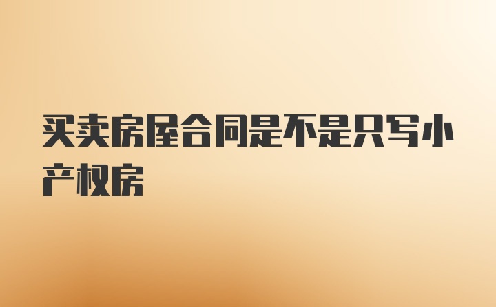 买卖房屋合同是不是只写小产权房